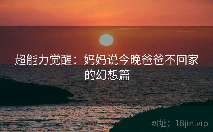 超能力觉醒：妈妈说今晚爸爸不回家的幻想篇