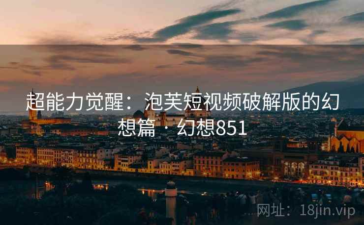 超能力觉醒：泡芙短视频破解版的幻想篇 · 幻想851