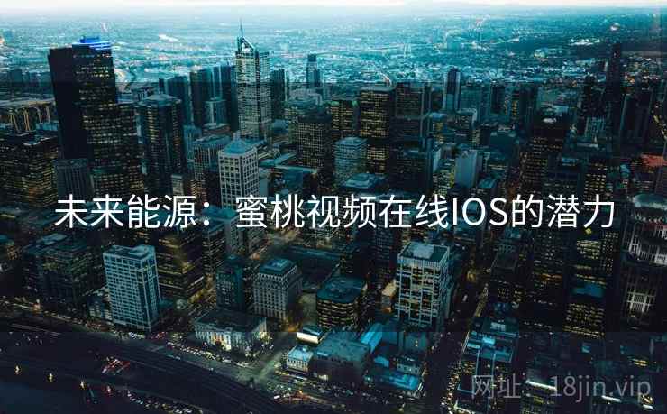 未来能源：蜜桃视频在线IOS的潜力
