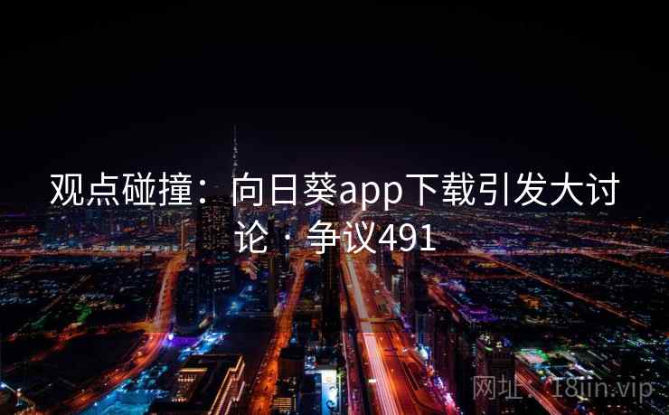 观点碰撞:向日葵app下载引发大讨论 · 争议491 观点碰撞:向日葵app下载引发大讨论 · 争议491
