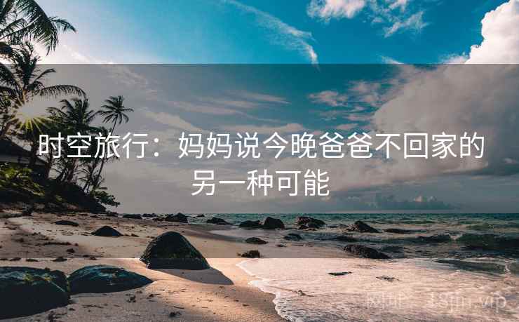 时空旅行：妈妈说今晚爸爸不回家的另一种可能
