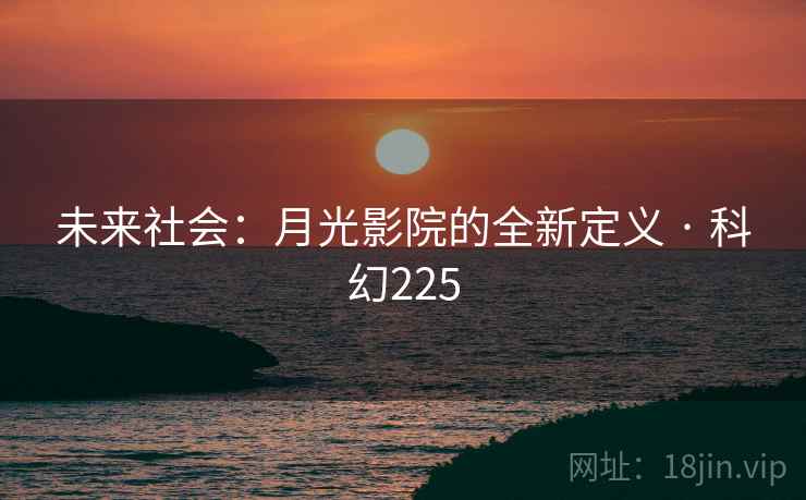 未来社会：月光影院的全新定义 · 科幻225