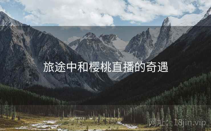 旅途中和樱桃直播的奇遇