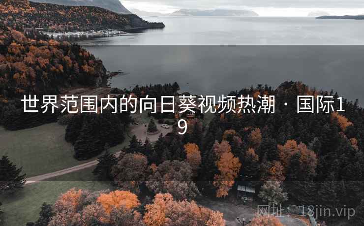 世界范围内的向日葵视频热潮 · 国际19 世界范围内的向日葵视频热潮 · 国际19