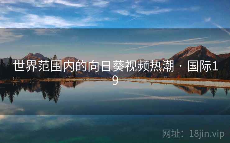 世界范围内的向日葵视频热潮 · 国际19 世界范围内的向日葵视频热潮 · 国际19