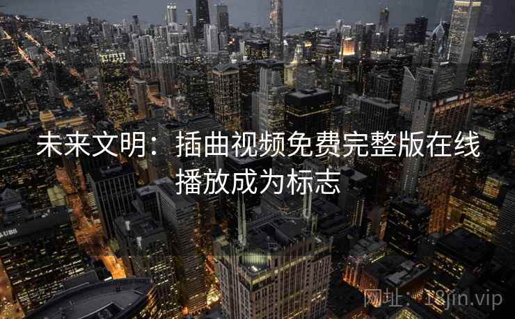 未来文明：插曲视频免费完整版在线播放成为标志