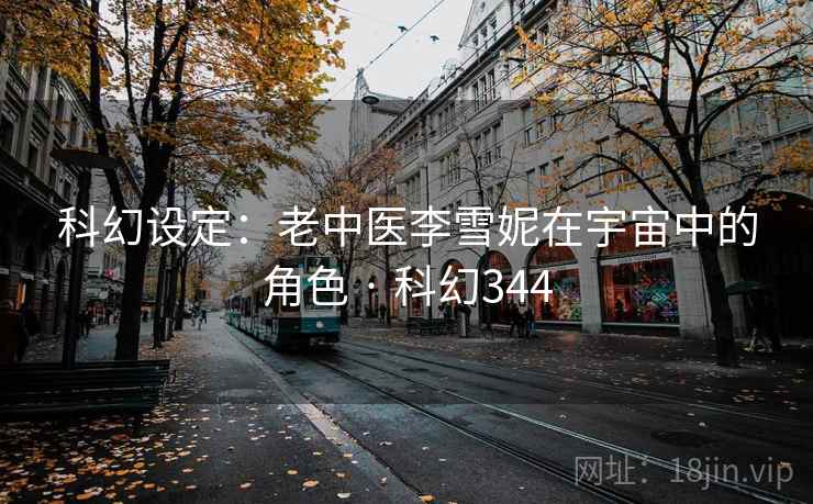科幻设定：老中医李雪妮在宇宙中的角色 · 科幻344