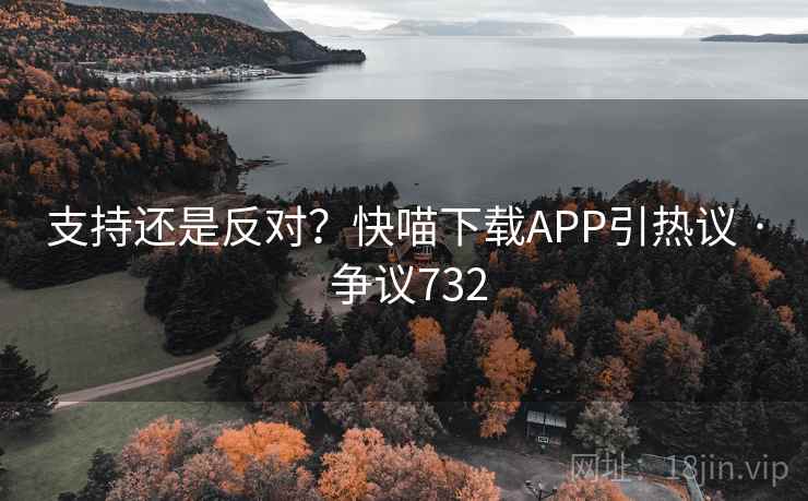 支持还是反对？快喵下载APP引热议 · 争议732