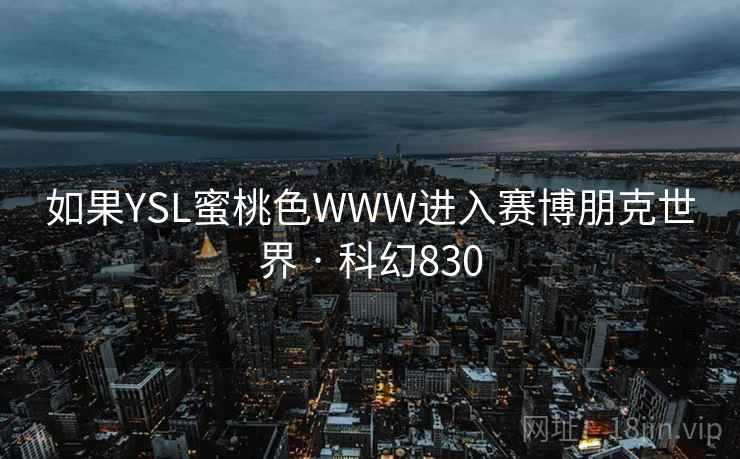 如果YSL蜜桃色WWW进入赛博朋克世界 · 科幻830 如果YSL蜜桃色WWW进入赛博朋克世界 · 科幻830