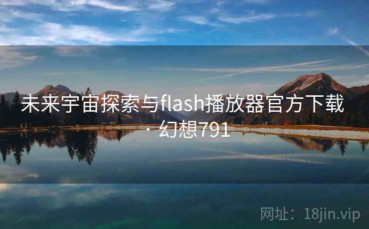 未来宇宙探索与flash播放器官方下载 · 幻想791 未来宇宙探索与flash播放器官方下载 · 幻想791