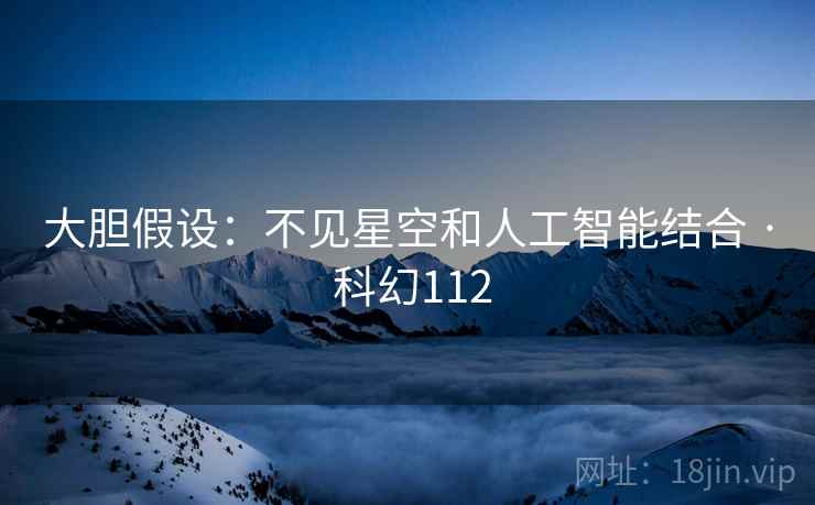 大胆假设：不见星空和人工智能结合 · 科幻112