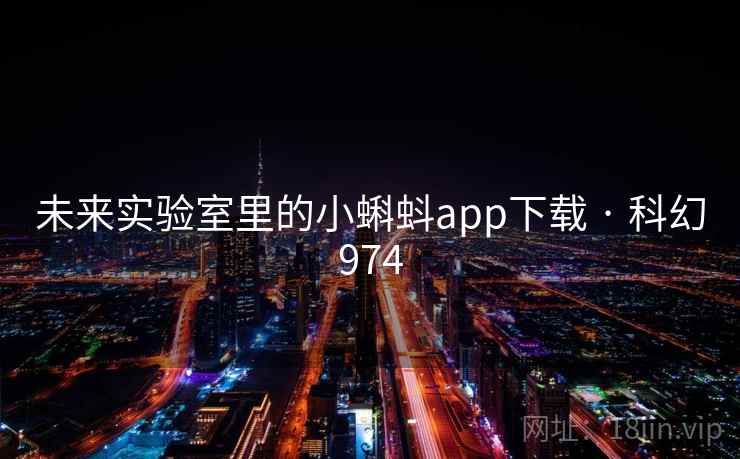 未来实验室里的小蝌蚪app下载 · 科幻974 未来实验室里的小蝌蚪app下载 · 科幻974