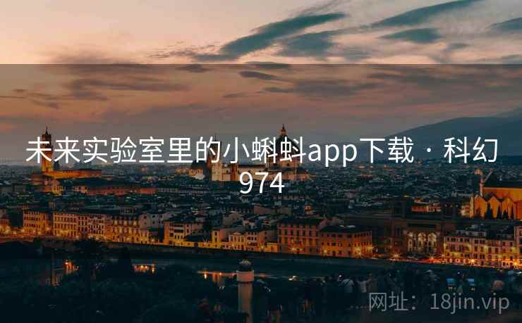 未来实验室里的小蝌蚪app下载 · 科幻974