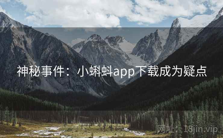 神秘事件:小蝌蚪app下载成为疑点 神秘事件:小蝌蚪app下载成为疑点