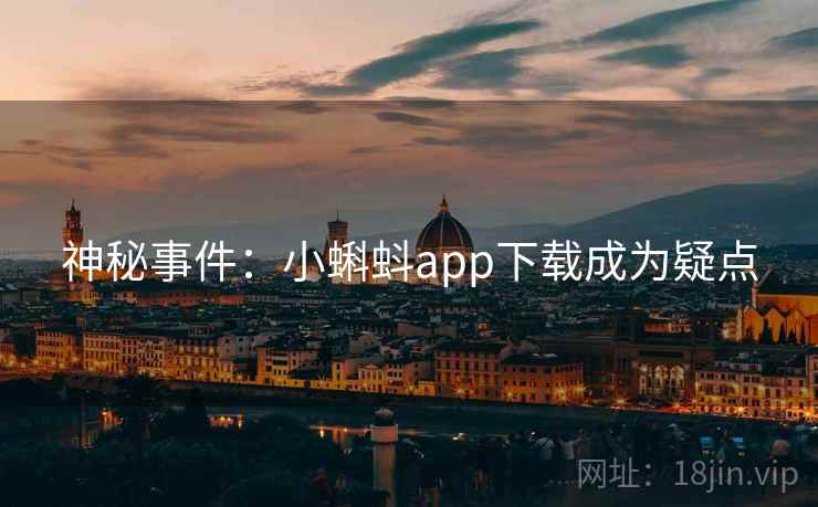 神秘事件:小蝌蚪app下载成为疑点 神秘事件:小蝌蚪app下载成为疑点
