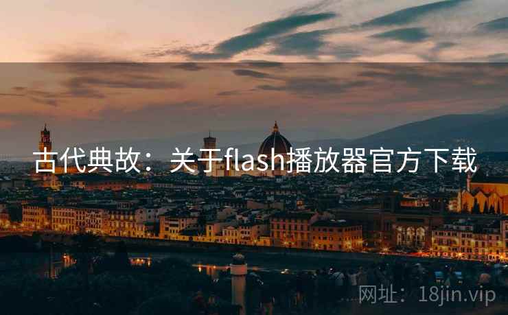 古代典故:关于flash播放器官方下载 古代典故:关于flash播放器官方下载