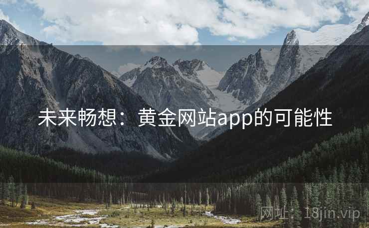 未来畅想:黄金网站app的可能性 未来畅想:黄金网站app的可能性