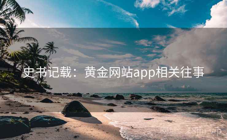 史书记载:黄金网站app相关往事 史书记载:黄金网站app相关往事