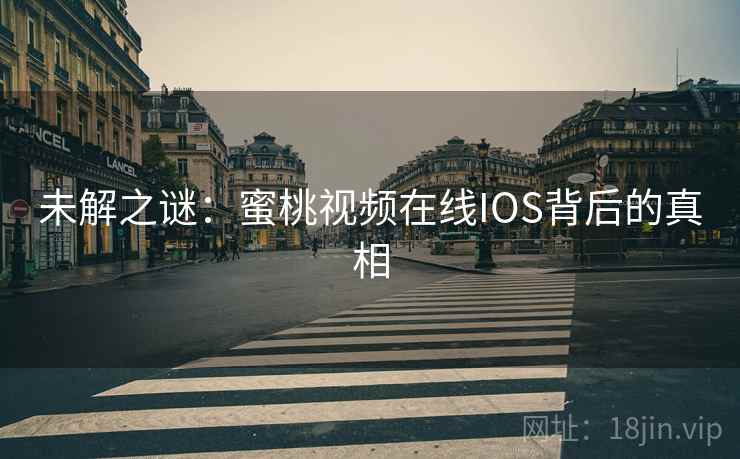 未解之谜:蜜桃视频在线IOS背后的真相 未解之谜:蜜桃视频在线IOS背后的真相