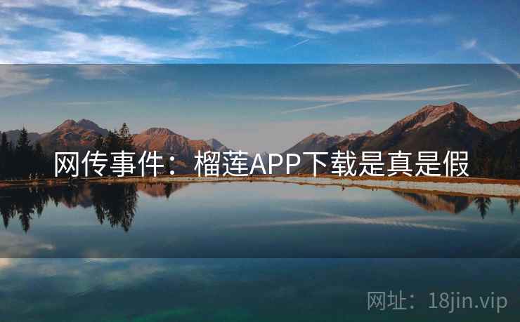 网传事件:榴莲APP下载是真是假 网传事件:榴莲APP下载是真是假