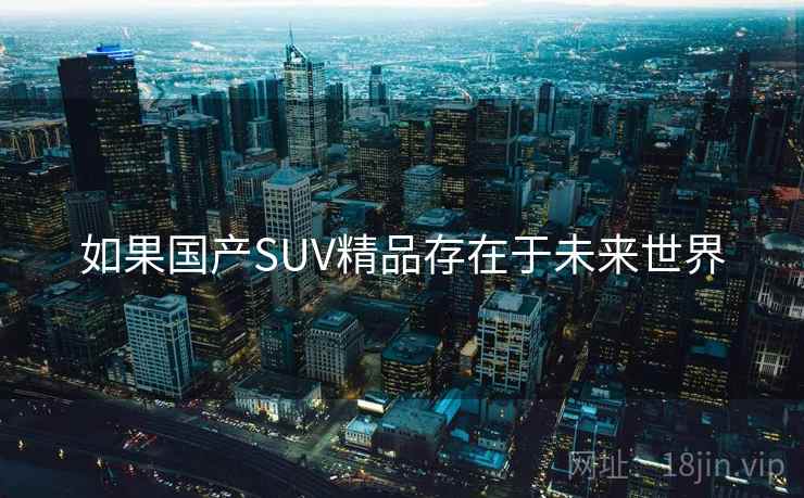 如果国产SUV精品存在于未来世界 如果国产SUV精品存在于未来世界