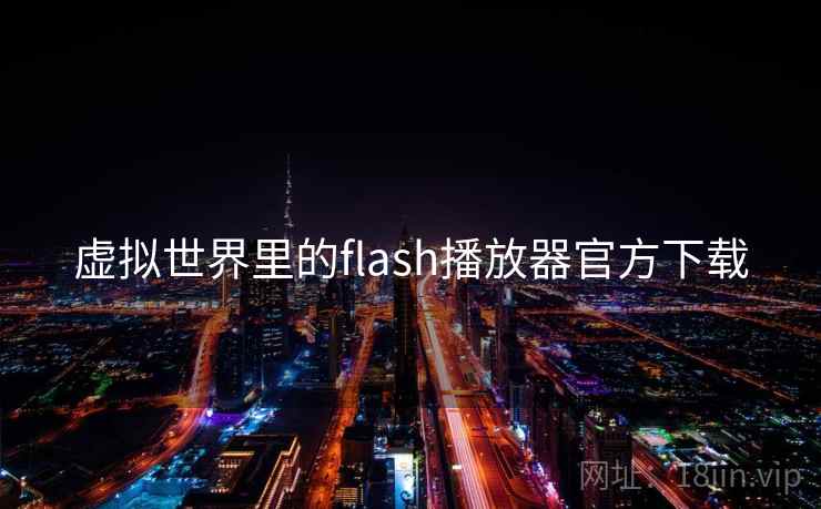 虚拟世界里的flash播放器官方下载 虚拟世界里的flash播放器官方下载