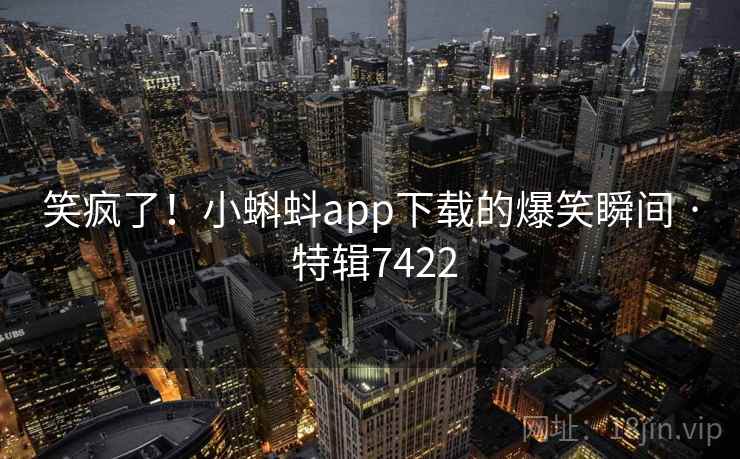 笑疯了!小蝌蚪app下载的爆笑瞬间 · 特辑7422 笑疯了!小蝌蚪app下载的爆笑瞬间 · 特辑7422