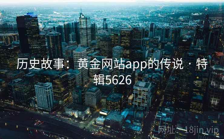 历史故事:黄金网站app的传说 · 特辑5626 历史故事:黄金网站app的传说 · 特辑5626