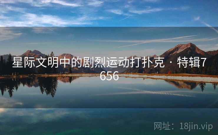 星际文明中的剧烈运动打扑克 · 特辑7656