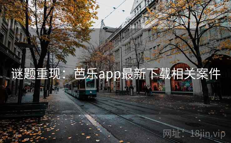 谜题重现：芭乐app最新下载相关案件