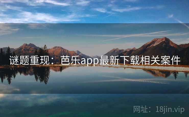 谜题重现:芭乐app最新下载相关案件 谜题重现:芭乐app最新下载相关案件