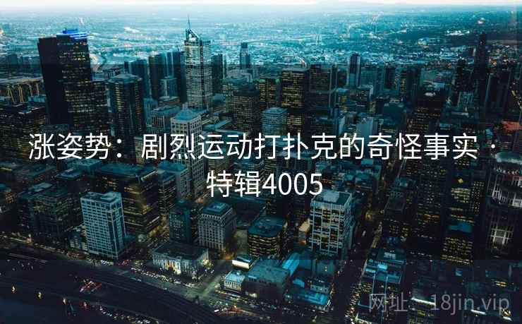 涨姿势：剧烈运动打扑克的奇怪事实 · 特辑4005