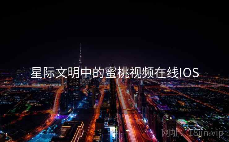 星际文明中的蜜桃视频在线IOS