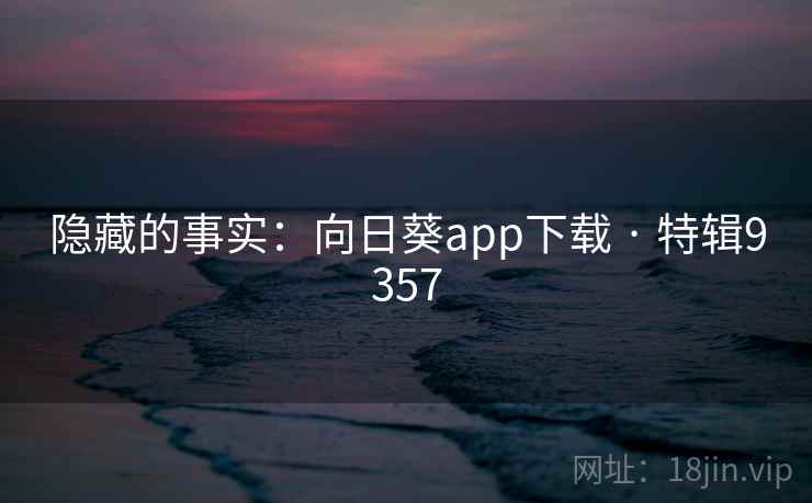 隐藏的事实：向日葵app下载 · 特辑9357