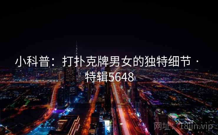 小科普:打扑克牌男女的独特细节 · 特辑5648 小科普:打扑克牌男女的独特细节 · 特辑5648