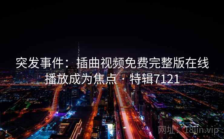突发事件：插曲视频免费完整版在线播放成为焦点 · 特辑7121