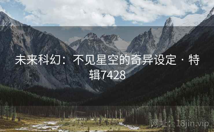 未来科幻：不见星空的奇异设定 · 特辑7428