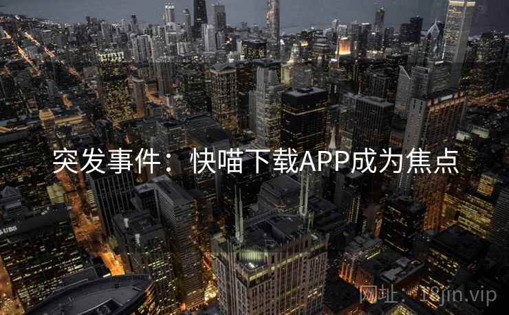 突发事件:快喵下载APP成为焦点 突发事件:快喵下载APP成为焦点