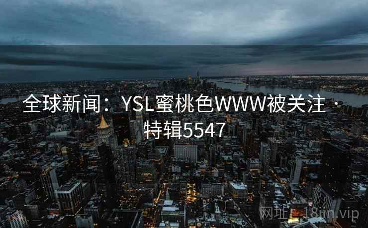 全球新闻：YSL蜜桃色WWW被关注 · 特辑5547