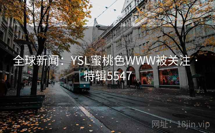 全球新闻：YSL蜜桃色WWW被关注 · 特辑5547